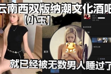 云南西双版纳潮文化酒吧小玉00后才19岁就已经被无数男人睡过了以前在梦田酒吧当销售现在在潮文化酒吧当销售反正就是走到哪里裤子脱到哪里