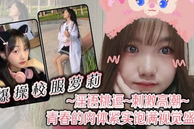爆操校服萝莉淫语挑逗刺激高潮青春的肉体紧实饱满视觉盛宴
