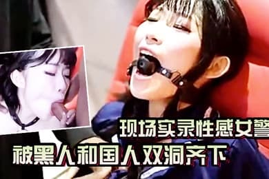 AV现场实录性感女警被黑人和国人双洞齐下