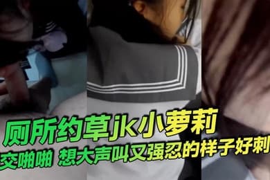 厕所约草jk小萝莉口交啪啪想大声叫又强忍的样子好刺激