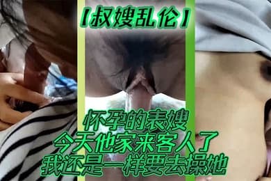 叔嫂乱伦怀孕的表嫂今天他家来客人了我还是一样要去操她
