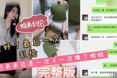 姐弟乱伦说好了最后一次乱伦可弟弟还是一次又一次操了姐姐