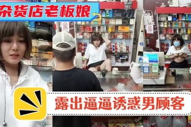 风骚杂货店老板娘男顾客结账时老板娘露出逼逼诱惑男顾客