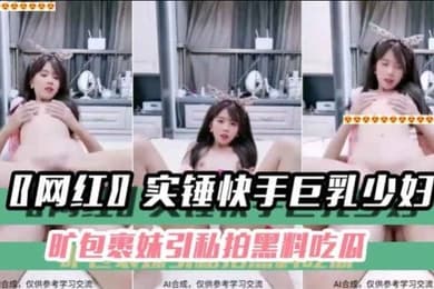 黑料吃瓜网红实锤快手巨乳少妇旷包裹妹引私拍黑料吃瓜