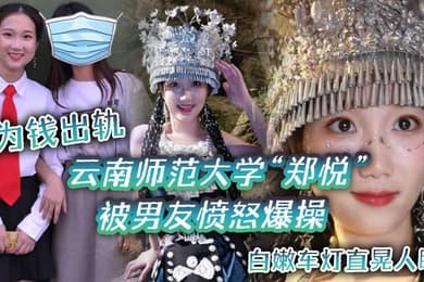 云南师范大学郑悦为钱出轨被男友愤怒爆操白嫩车灯直晃人眼
