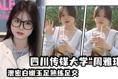 四川传媒大学周雅琪泄密白嫩玉足熟练足交叫起来让人非常上头