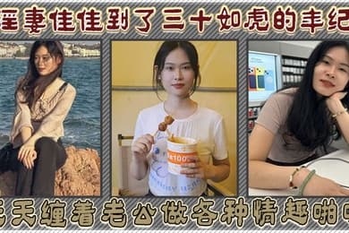 淫妻佳佳到了三十如虎的年纪天天缠着老公做各种情趣啪啪