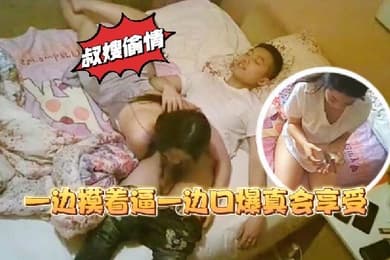 叔嫂乱伦家里装监控偷拍到骚货嫂子和大学生小叔子偷情一边摸着逼一边口爆真会享受
