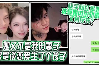 她又不是我的妻子只是谈恋爱生了个孩子快手网红攀娘被爆婚内出轨事件又有反转