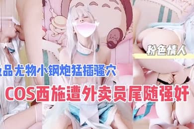 COS西施遭外卖员尾随强奸极品尤物小钢炮猛插骚穴_成片