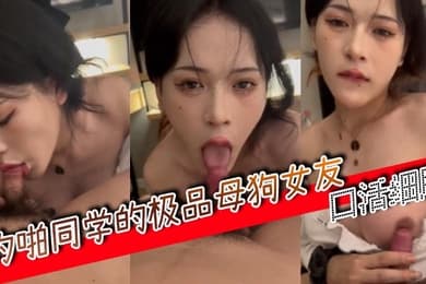 约啪同学的极品母狗女友口活细腻