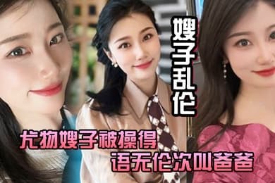 嫂子乱伦尤物嫂子被操得语无伦次叫爸爸一滴不剩的吞下全部精液