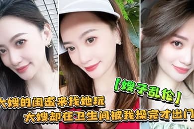 嫂子乱伦大嫂的闺蜜来找她玩大嫂却在卫生间被我操完才出门
