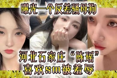 曝光一个反差骚母狗河北石家庄陈瑶喜欢sm被羞辱