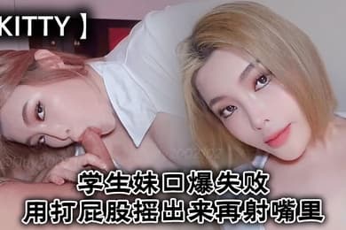 Kitty学生妹口爆失败用打屁股摇出来再射嘴里