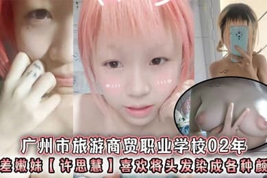 广州市旅游商贸职业学校02年反差嫩妹许思慧喜欢将头发染成各种颜色年纪很小但是奶子却很大自称母狗求人去操天生婊子体质