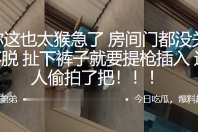 兄弟你这也太猴急了房间门都没关好衣服都不脱扯下裤子就要提枪插入这下被人偷拍了把