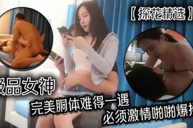 探花精选极品女神完美胴体难得一遇必须激情啪啪爆操