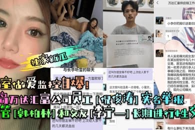 独家新瓜青岛万达汇富公司员工倪俊涛实名举报高管韩柏林和女友李宁一长期进行性交易卧室做爱监控自爆
