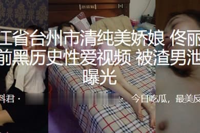 浙江.省台州.市清.纯美娇娘.婚前.黑历史性.爱视.频被渣.男泄愤.曝光