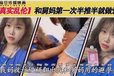 麻豆传媒映画真实乱伦和舅妈第一次做爱半推半就