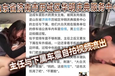 山东省济南市历城区华明庆典服务中心的主任与下属车震自拍视频流出
