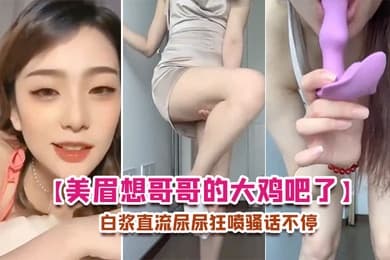 美眉想哥哥的大鸡吧了每天要紫薇插的白浆直流尿尿狂喷骚话不停