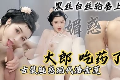 现代潘金莲大郎吃药了现代潘金莲请你喝淫水黑丝白丝轮番上阵