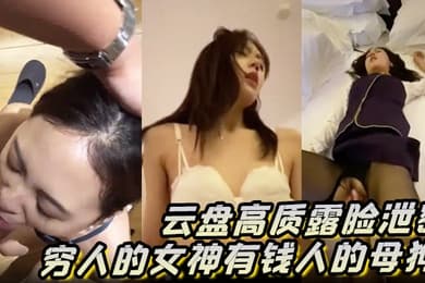 云盘高质露脸泄密穷人的女神有钱人的母狗高颜值美女像一条小母狗一样被金主蹂躏爆肏