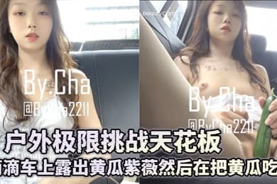 查小理女奴-吴晗户外极限挑战天花板推特红人滴滴车上露出黄瓜紫薇然后在把黄瓜吃了