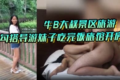 私拍泄密牛B大叔景区旅游勾搭导游妹子吃完饭旅馆开房操的妹子直嗷嗷