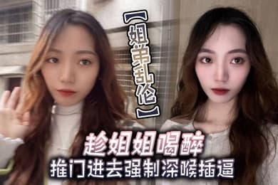 姐弟乱伦趁姐姐喝醉推门进去强制深喉插逼