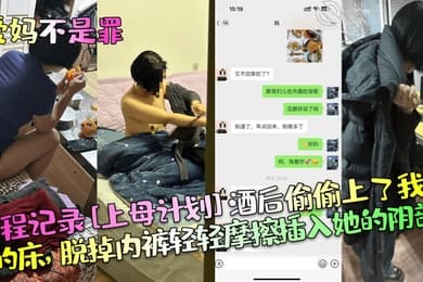 爱妈不是罪全程记录上母计划酒后偷偷上了我妈的床脱掉内裤轻轻摩擦插入她的阴部