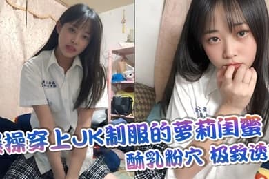 爆操穿上JK制服的萝莉闺蜜酥乳粉穴极致诱惑