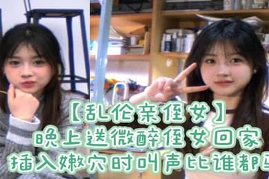 乱伦亲侄女晚上送微醉侄女回家插入嫩穴时叫声比谁都骚