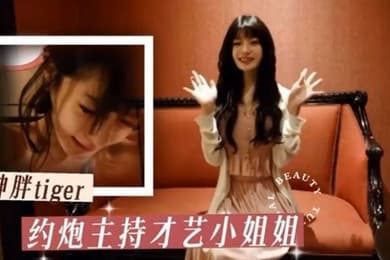 胖tiger约炮大神约操才艺主持小姐姐各种姿势乖巧配合激情爆操