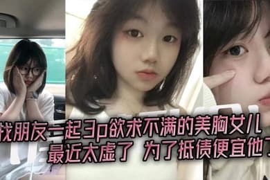 淫荡乱伦找朋友一起3p欲求不满的美胸女儿最近太虚了为了抵债便宜他了