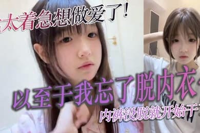 我太着急想做爱了以至于我忘了脱内衣内裤没脱就开始干了