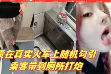 贵在真实火车上随机勾引乘客带到厕所打炮