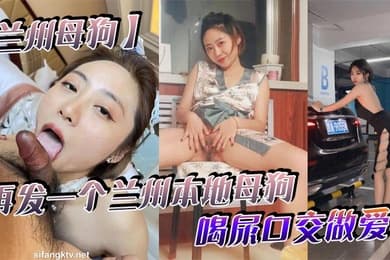 兰州母狗再发一个兰州本地母狗_喝尿口交做爱_听说被人开了_跑路了_七里河护士王彤