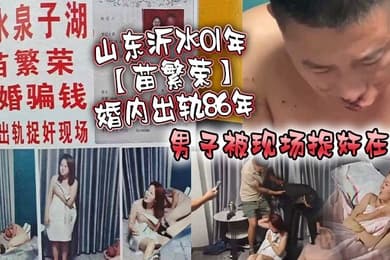 山东沂水01年苗繁荣婚内出轨86年男子被现场捉奸在床该男子好惨被打成猪头