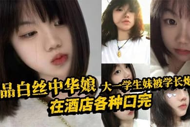 极品白丝中华娘大一学生妹被学长炮到在酒店各种口完大力抽插不停操的尖叫不断最后直接口爆吞精真是精彩啊