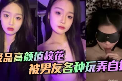 极品高颜值校花被男友各种玩弄自拍