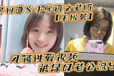 贵州遵义小学语文老师王悦蓉风骚性爱视频被绿奴老公流出表面上的人民教师私下发起骚来不输任何人