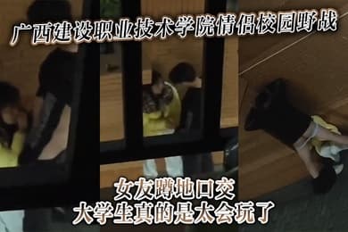 广西建设职业技术学院情侣校园野战女友蹲地口交大学生真的是太会玩了