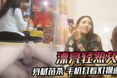 漂亮轻熟女关起怕啥被谁看见快过来干逼逼身材苗条手机打着灯操逼貌似老熟人被无套输出
