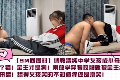 【SM圈爆料】调教清纯中学女孩成小母狗？错！金主才是狗！刚放学穿着校服就被金主约出来舔！舔得女孩笑的不知道痒还是嘲笑！