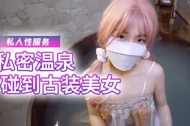 樱花小猫私密温泉碰到古装美女给我提供专属的私人性服务