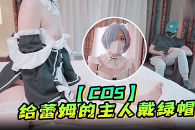 cos给蕾姆的主人戴绿帽绿帽奴看蕾姆给别人裸足交背后狗干在眼前被操的乱七八糟