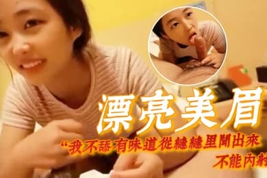 漂亮美眉我不舔有味道从缝缝里闻出来不能内射身材娇小很可爱的妹子貌似带血被大哥无套输出内射